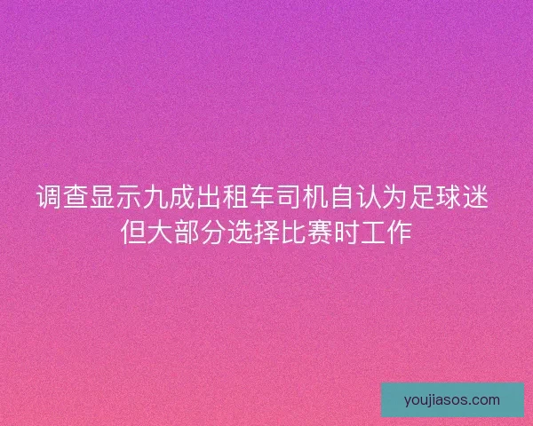 调查显示九成出租车司机自认为足球迷 但大部分选择比赛时工作