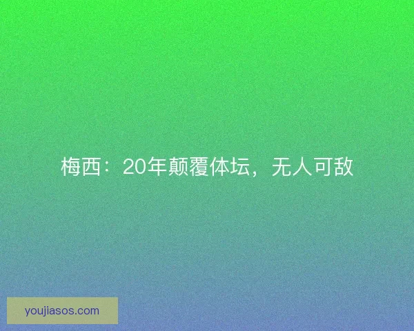 梅西:20年颠覆体坛,无人可敌 梅西:20年颠覆体坛,无人可敌