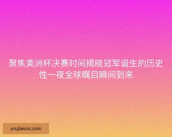 聚焦美洲杯决赛时间揭晓冠军诞生的历史性一夜全球瞩目瞬间到来