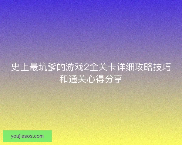 史上最坑爹的游戏2全关卡详细攻略技巧和通关心得分享
