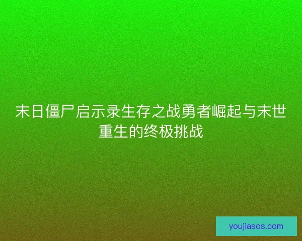 末日僵尸启示录生存之战勇者崛起与末世重生的终极挑战