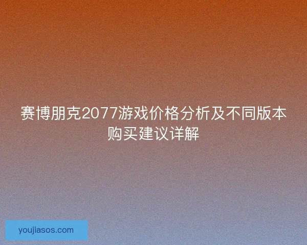 赛博朋克2077游戏价格分析及不同版本购买建议详解