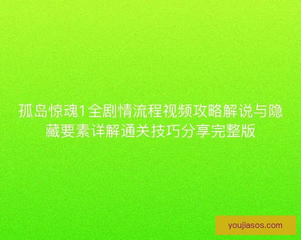 孤岛惊魂1全剧情流程视频攻略解说与隐藏要素详解通关技巧分享完整版 孤岛惊魂1全剧情流程视频攻略解说与隐藏要素详解通关技巧分享完整版