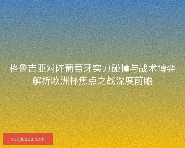 格鲁吉亚对阵葡萄牙实力碰撞与战术博弈解析欧洲杯焦点之战深度前瞻 格鲁吉亚对阵葡萄牙实力碰撞与战术博弈解析欧洲杯焦点之战深度前瞻