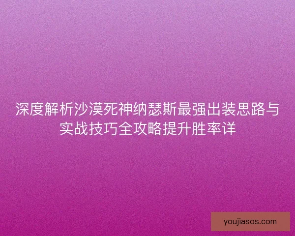 深度解析沙漠死神纳瑟斯最强出装思路与实战技巧全攻略提升胜率详