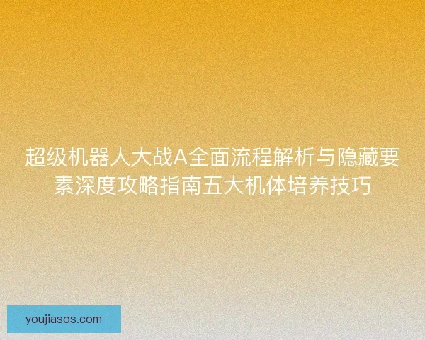 超级机器人大战A全面流程解析与隐藏要素深度攻略指南五大机体培养技巧