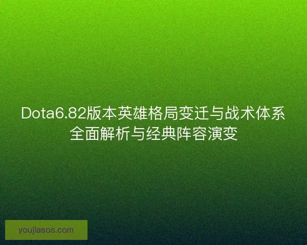 Dota6.82版本英雄格局变迁与战术体系全面解析与经典阵容演变