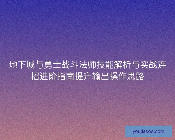 地下城与勇士战斗法师技能解析与实战连招进阶指南提升输出操作思路 地下城与勇士战斗法师技能解析与实战连招进阶指南提升输出操作思路
