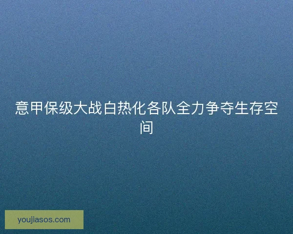 意甲保级大战白热化各队全力争夺生存空间