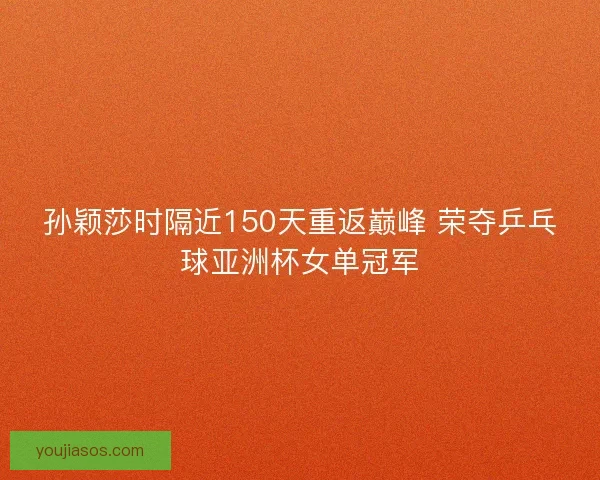 孙颖莎时隔近150天重返巅峰 荣夺乒乓球亚洲杯女单冠军 孙颖莎时隔近150天重返巅峰 荣夺乒乓球亚洲杯女单冠军