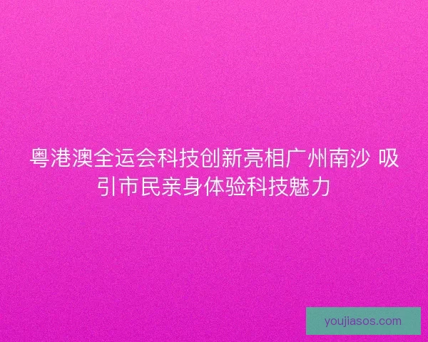 粤港澳全运会科技创新亮相广州南沙 吸引市民亲身体验科技魅力