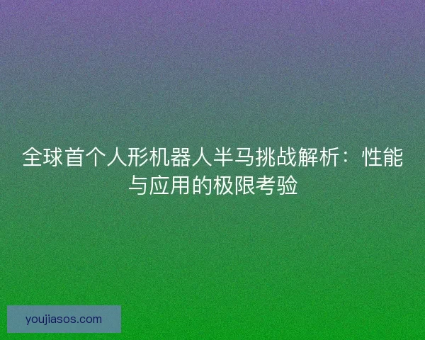 全球首个人形机器人半马挑战解析:性能与应用的极限考验 全球首个人形机器人半马挑战解析:性能与应用的极限考验