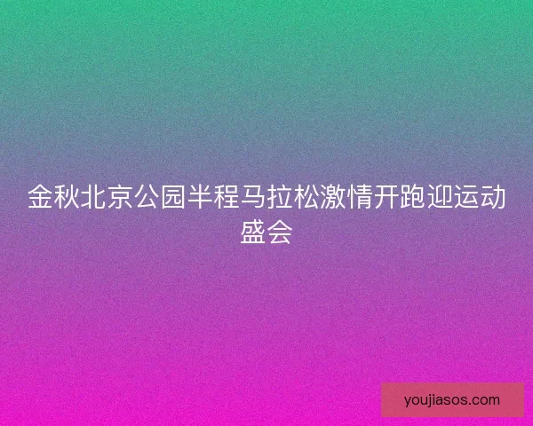 金秋北京公园半程马拉松激情开跑迎运动盛会