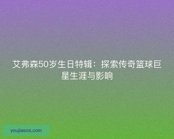 艾弗森50岁生日特辑：探索传奇篮球巨星生涯与影响